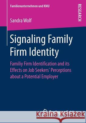 Signaling Family Firm Identity: Familiy Firm Identification and Its Effects on Job Seekers' Perceptions about a Potential Employer Wolf, Sandra 9783658206710 Springer Gabler
