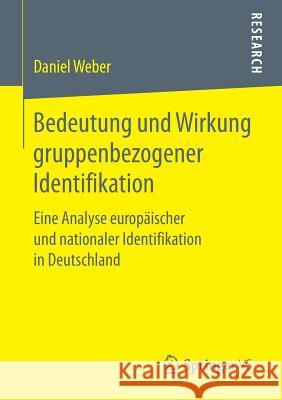 Bedeutung Und Wirkung Gruppenbezogener Identifikation: Eine Analyse Europäischer Und Nationaler Identifikation in Deutschland Weber, Daniel 9783658206765 Springer VS