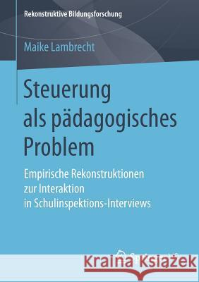 Steuerung ALS Pädagogisches Problem: Empirische Rekonstruktionen Zur Interaktion in Schulinspektions-Interviews Lambrecht, Maike 9783658207373 Springer VS