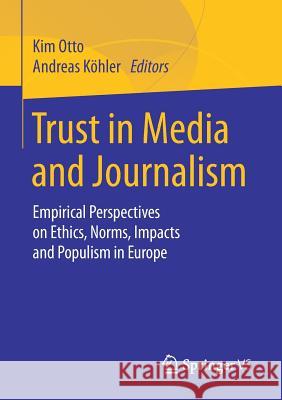 Trust in Media and Journalism: Empirical Perspectives on Ethics, Norms, Impacts and Populism in Europe Otto, Kim 9783658207649