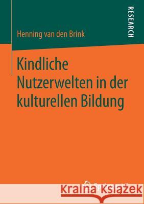 Kindliche Nutzerwelten in Der Kulturellen Bildung Van Den Brink, Henning 9783658207694 Springer VS