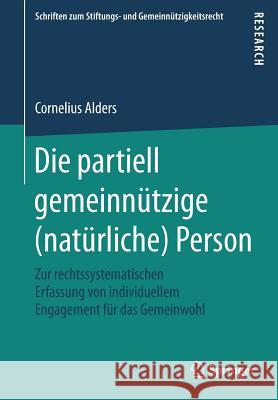 Die Partiell Gemeinnützige (Natürliche) Person: Zur Rechtssystematischen Erfassung Von Individuellem Engagement Für Das Gemeinwohl Alders, Cornelius 9783658207922 Springer