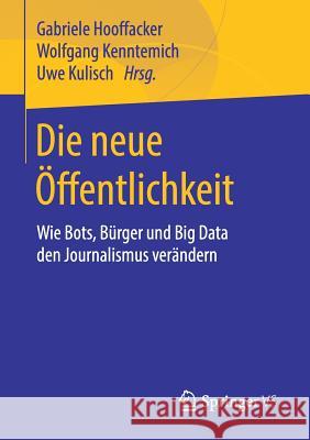 Die Neue Öffentlichkeit: Wie Bots, Bürger Und Big Data Den Journalismus Verändern Hooffacker, Gabriele 9783658208080