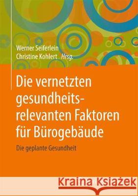 Die Vernetzten Gesundheitsrelevanten Faktoren Für Bürogebäude: Die Geplante Gesundheit Seiferlein, Werner 9783658208516