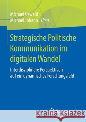 Strategische Politische Kommunikation Im Digitalen Wandel: Interdisziplinäre Perspektiven Auf Ein Dynamisches Forschungsfeld Oswald, Michael 9783658208592