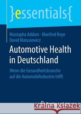 Automotive Health in Deutschland: Wenn Die Gesundheitsbranche Auf Die Automobilindustrie Trifft Addam, Mustapha 9783658208752 Springer Gabler