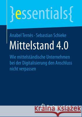 Mittelstand 4.0: Wie Mittelständische Unternehmen Bei Der Digitalisierung Den Anschluss Nicht Verpassen Ternès, Anabel 9783658209162