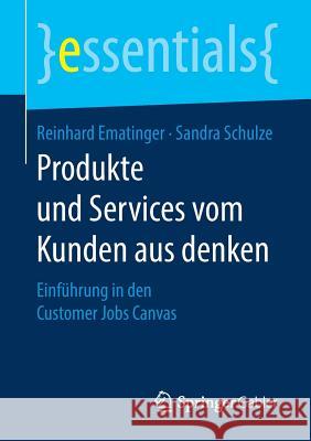 Produkte Und Services Vom Kunden Aus Denken: Einführung in Den Customer Jobs Canvas Ematinger, Reinhard 9783658209247 Springer Gabler