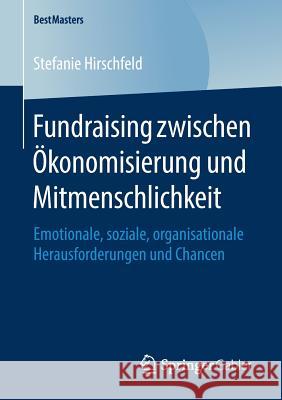 Fundraising Zwischen Ökonomisierung Und Mitmenschlichkeit: Emotionale, Soziale, Organisationale Herausforderungen Und Chancen Hirschfeld, Stefanie 9783658209476 Springer Gabler