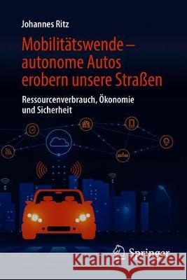 Mobilitätswende - Autonome Autos Erobern Unsere Straßen: Ressourcenverbrauch, Ökonomie Und Sicherheit Ritz, Johannes 9783658209520