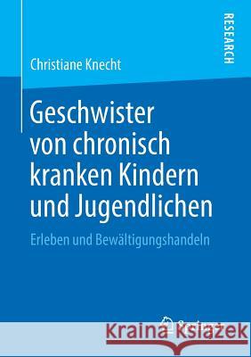 Geschwister Von Chronisch Kranken Kindern Und Jugendlichen: Erleben Und Bewältigungshandeln Knecht, Christiane 9783658209957 Springer