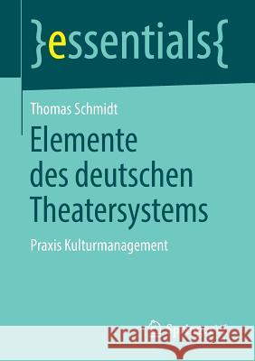 Elemente Des Deutschen Theatersystems: Praxis Kulturmanagement Schmidt, Thomas 9783658210014