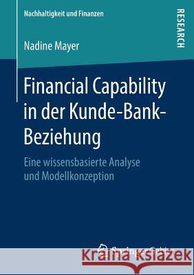 Financial Capability in Der Kunde-Bank-Beziehung: Eine Wissensbasierte Analyse Und Modellkonzeption Mayer, Nadine 9783658210168 Springer Gabler