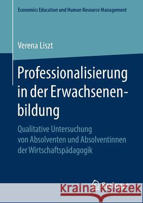 Professionalisierung in Der Erwachsenenbildung: Qualitative Untersuchung Von Absolventen Und Absolventinnen Der Wirtschaftspädagogik Liszt, Verena 9783658210229 Springer