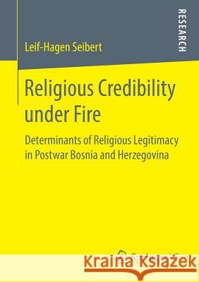 Religious Credibility Under Fire: Determinants of Religious Legitimacy in Postwar Bosnia and Herzegovina Seibert, Leif-Hagen 9783658210328