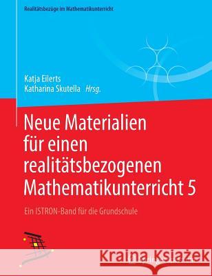 Neue Materialien Für Einen Realitätsbezogenen Mathematikunterricht 5: Ein Istron-Band Für Die Grundschule Eilerts, Katja 9783658210410