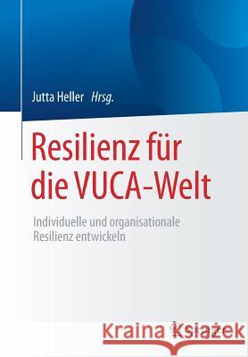 Resilienz Für Die Vuca-Welt: Individuelle Und Organisationale Resilienz Entwickeln Heller, Jutta 9783658210434