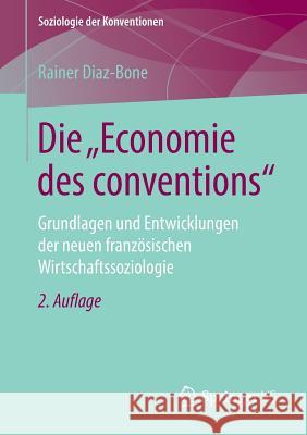 Die Economie Des Conventions: Grundlagen Und Entwicklungen Der Neuen Französischen Wirtschaftssoziologie Diaz-Bone, Rainer 9783658210618 Springer VS