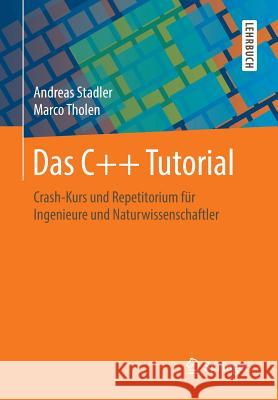 Das C++ Tutorial: Crash-Kurs Und Repetitorium Für Ingenieure Und Naturwissenschaftler Stadler, Andreas 9783658210991 Springer, Berlin