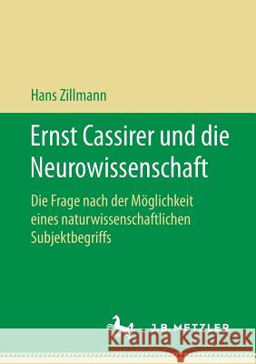Ernst Cassirer Und Die Neurowissenschaft: Die Frage Nach Der Möglichkeit Eines Naturwissenschaftlichen Subjektbegriffs Zillmann, Hans 9783658211158 J.B. Metzler