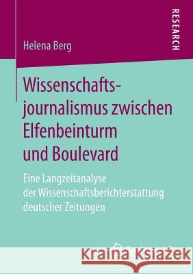 Wissenschaftsjournalismus Zwischen Elfenbeinturm Und Boulevard: Eine Langzeitanalyse Der Wissenschaftsberichterstattung Deutscher Zeitungen Berg, Helena 9783658211561 Springer, Berlin