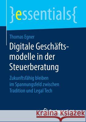 Digitale Geschäftsmodelle in Der Steuerberatung: Zukunftsfähig Bleiben Im Spannungsfeld Zwischen Tradition Und Legal Tech Egner, Thomas 9783658211608 Springer Gabler