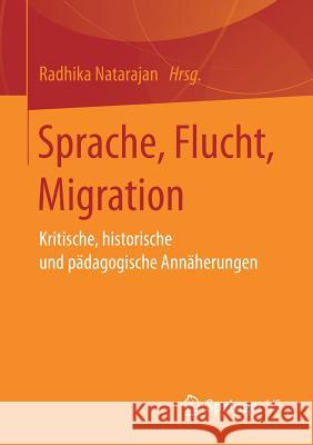 Sprache, Flucht, Migration: Kritische, Historische Und Pädagogische Annäherungen Natarajan, Radhika 9783658212315