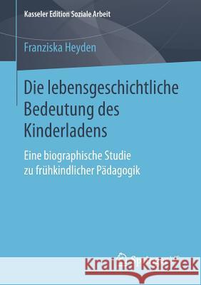 Die Lebensgeschichtliche Bedeutung Des Kinderladens: Eine Biographische Studie Zu Frühkindlicher Pädagogik Heyden, Franziska 9783658212537 Springer VS