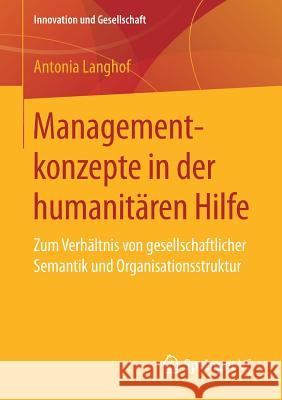 Managementkonzepte in Der Humanitären Hilfe: Zum Verhältnis Von Gesellschaftlicher Semantik Und Organisationsstruktur Langhof, Antonia 9783658213015