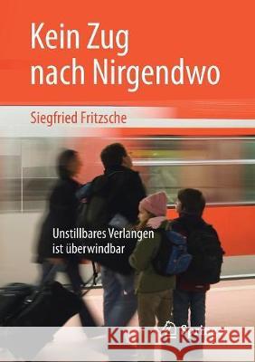 Kein Zug Nach Nirgendwo: Unstillbares Verlangen Ist Überwindbar Fritzsche, Siegfried 9783658213114 Springer