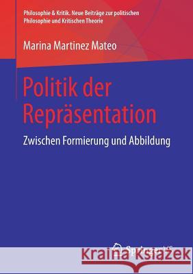 Politik Der Repräsentation: Zwischen Formierung Und Abbildung Martinez Mateo, Marina 9783658213220 Springer VS