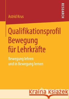 Qualifikationsprofil Bewegung Für Lehrkräfte: Bewegung Lehren Und in Bewegung Lernen Krus, Astrid 9783658213527 Springer VS