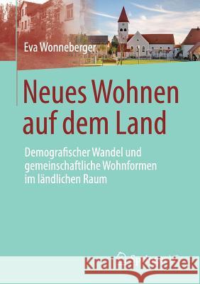 Neues Wohnen Auf Dem Land: Demografischer Wandel Und Gemeinschaftliche Wohnformen Im Ländlichen Raum Wonneberger, Eva 9783658213626 Springer VS