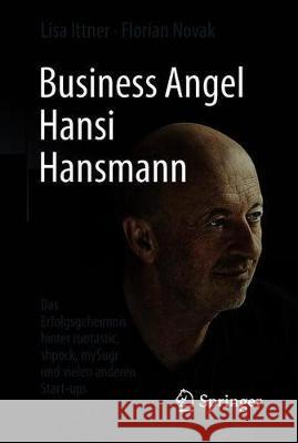 Business Angel Hansi Hansmann: Das Erfolgsgeheimnis Hinter Runtastic, Shpock, Mysugr Und Vielen Anderen Start-Ups Ittner, Lisa 9783658213817 Springer