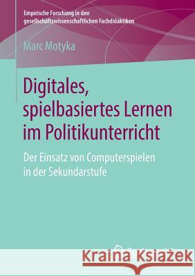 Digitales, Spielbasiertes Lernen Im Politikunterricht: Der Einsatz Von Computerspielen in Der Sekundarstufe Motyka, Marc 9783658213855