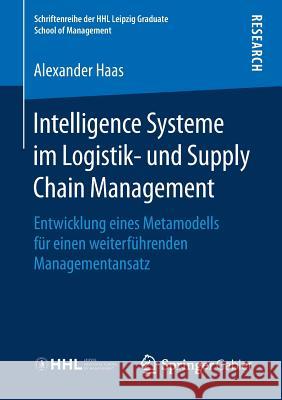 Intelligence Systeme Im Logistik- Und Supply Chain Management: Entwicklung Eines Metamodells Für Einen Weiterführenden Managementansatz Haas, Alexander 9783658214654 Springer Gabler