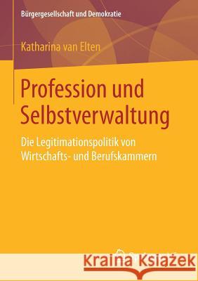 Profession Und Selbstverwaltung: Die Legitimationspolitik Von Wirtschafts- Und Berufskammern Van Elten, Katharina 9783658215347 Springer VS