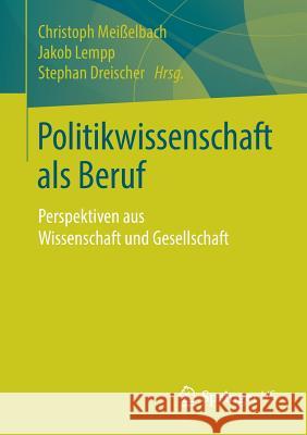 Politikwissenschaft ALS Beruf: Perspektiven Aus Wissenschaft Und Gesellschaft Meißelbach, Christoph 9783658215569 Springer VS