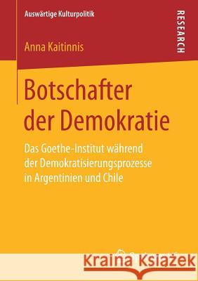 Botschafter Der Demokratie: Das Goethe-Institut Während Der Demokratisierungsprozesse in Argentinien Und Chile Kaitinnis, Anna 9783658215767 Springer VS