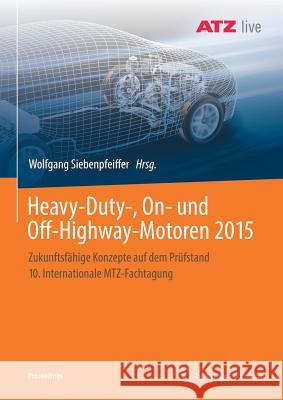 Heavy-Duty-, On- Und Off-Highway-Motoren 2015: Zukunftsfähige Konzepte Auf Dem Prüfstand 10. Internationale Mtz-Fachtagung Siebenpfeiffer, Wolfgang 9783658215828