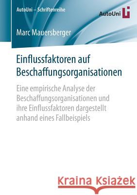 Einflussfaktoren Auf Beschaffungsorganisationen: Eine Empirische Analyse Der Beschaffungsorganisationen Und Ihre Einflussfaktoren Dargestellt Anhand E Mauersberger, Marc 9783658215989 Springer