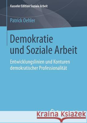 Demokratie Und Soziale Arbeit: Entwicklungslinien Und Konturen Demokratischer Professionalität Oehler, Patrick 9783658216528 Springer VS