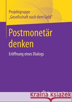 Postmonetär Denken: Eröffnung Eines Dialogs Die Gesellschaft Nach Dem Geld, Projektg 9783658217051 Springer VS