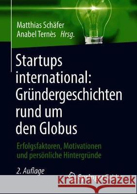 Startups International: Gründergeschichten Rund Um Den Globus: Erfolgsfaktoren, Motivationen Und Persönliche Hintergründe Schäfer, Matthias 9783658217211