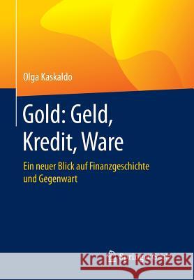 Gold: Geld, Kredit, Ware: Ein Neuer Blick Auf Finanzgeschichte Und Gegenwart Kaskaldo, Olga 9783658217273 Springer Gabler