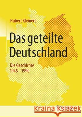 Das Geteilte Deutschland: Die Geschichte 1945 - 1990 Kleinert, Hubert 9783658217396 Springer