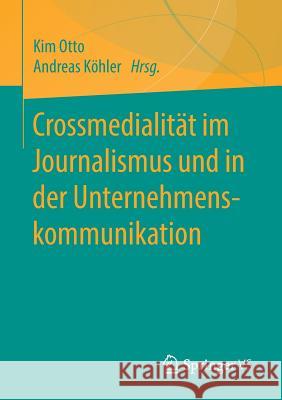 Crossmedialität Im Journalismus Und in Der Unternehmenskommunikation Otto, Kim 9783658217433