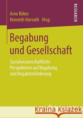 Begabung Und Gesellschaft: Sozialwissenschaftliche Perspektiven Auf Begabung Und Begabtenförderung Böker, Arne 9783658217600