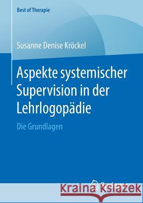 Aspekte Systemischer Supervision in Der Lehrlogopädie: Die Grundlagen Kröckel, Susanne Denise 9783658218089 Springer, Berlin