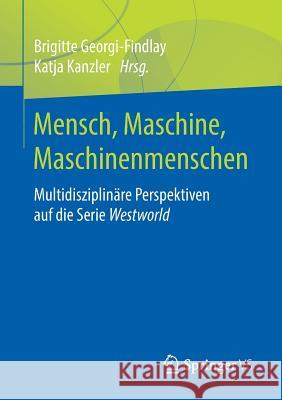 Mensch, Maschine, Maschinenmenschen: Multidisziplinäre Perspektiven Auf Die Serie Westworld Georgi-Findlay, Brigitte 9783658218140 Springer VS